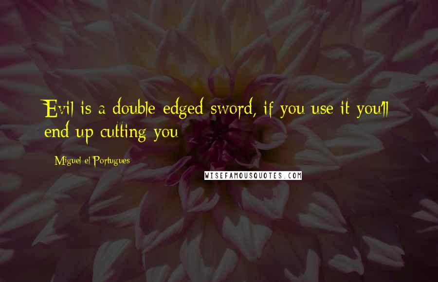 Miguel El Portugues Quotes: Evil is a double-edged sword, if you use it you'll end up cutting you