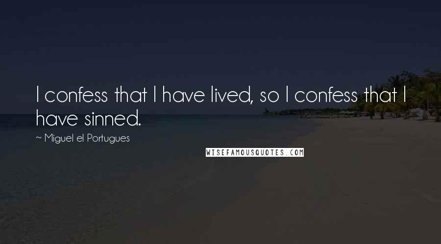 Miguel El Portugues Quotes: I confess that I have lived, so I confess that I have sinned.