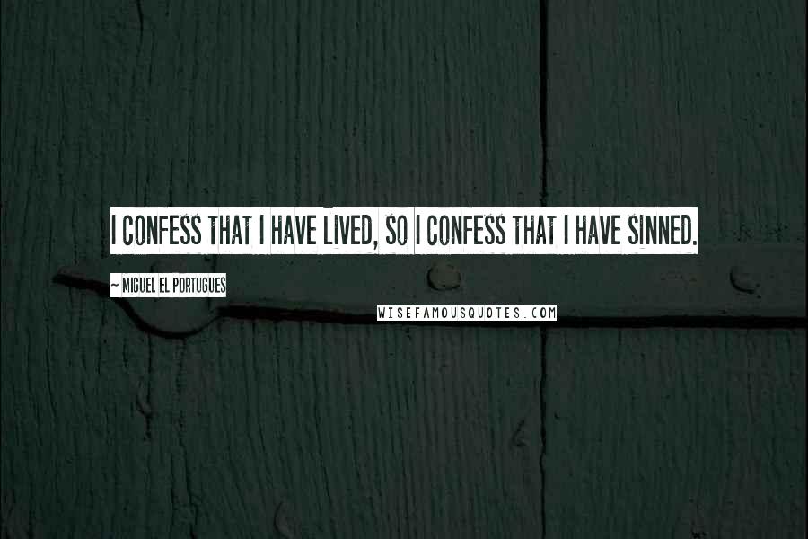 Miguel El Portugues Quotes: I confess that I have lived, so I confess that I have sinned.