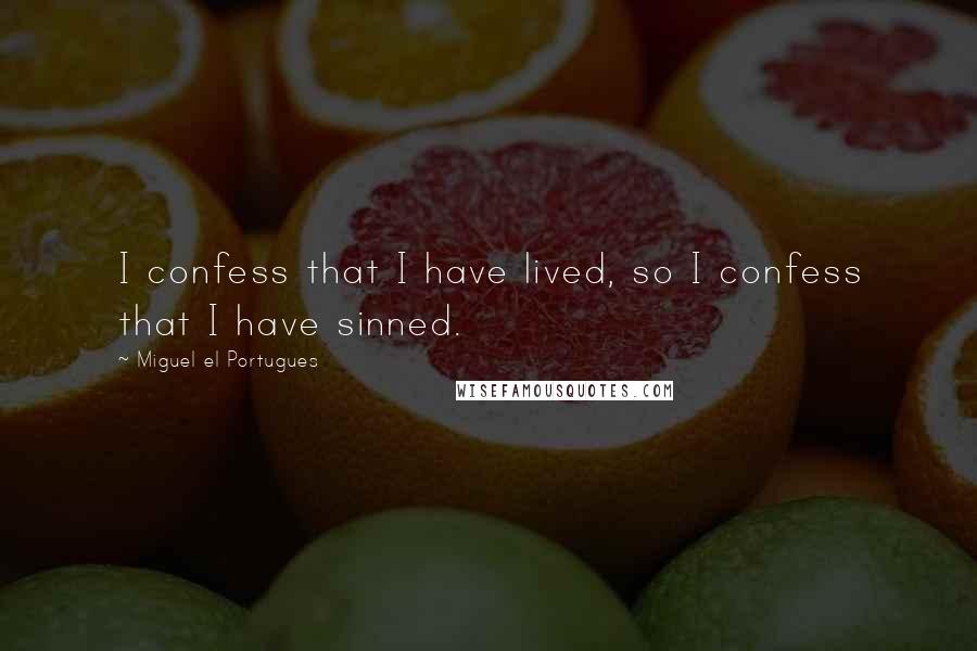 Miguel El Portugues Quotes: I confess that I have lived, so I confess that I have sinned.