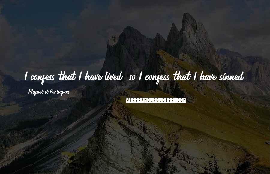 Miguel El Portugues Quotes: I confess that I have lived, so I confess that I have sinned.