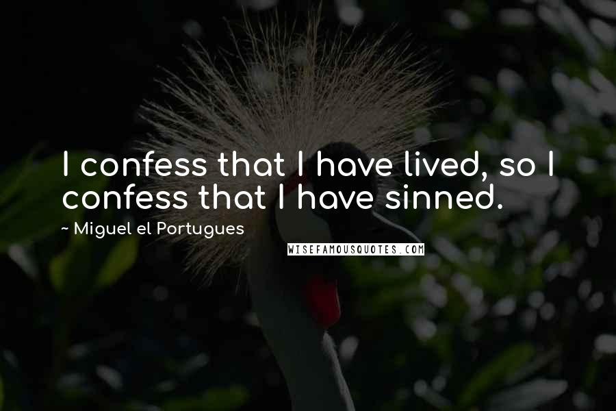 Miguel El Portugues Quotes: I confess that I have lived, so I confess that I have sinned.
