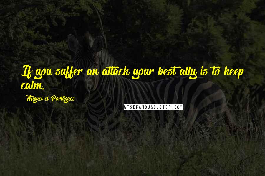 Miguel El Portugues Quotes: If you suffer an attack your best ally is to keep calm.