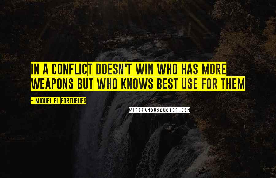 Miguel El Portugues Quotes: In a conflict doesn't win who has more weapons but who knows best use for them