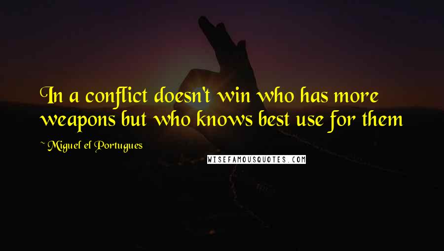 Miguel El Portugues Quotes: In a conflict doesn't win who has more weapons but who knows best use for them