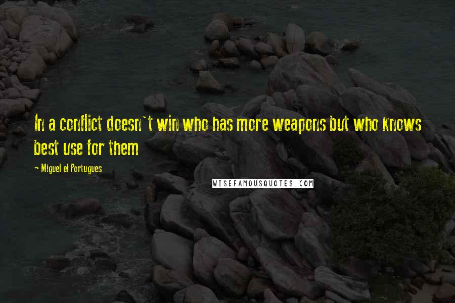 Miguel El Portugues Quotes: In a conflict doesn't win who has more weapons but who knows best use for them