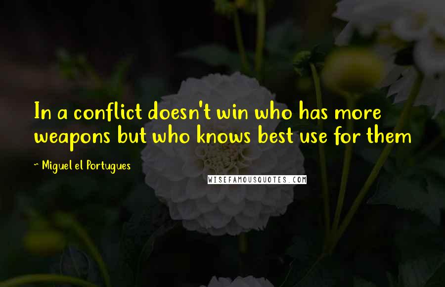 Miguel El Portugues Quotes: In a conflict doesn't win who has more weapons but who knows best use for them