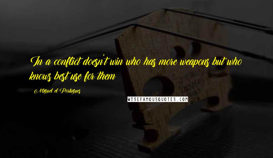 Miguel El Portugues Quotes: In a conflict doesn't win who has more weapons but who knows best use for them