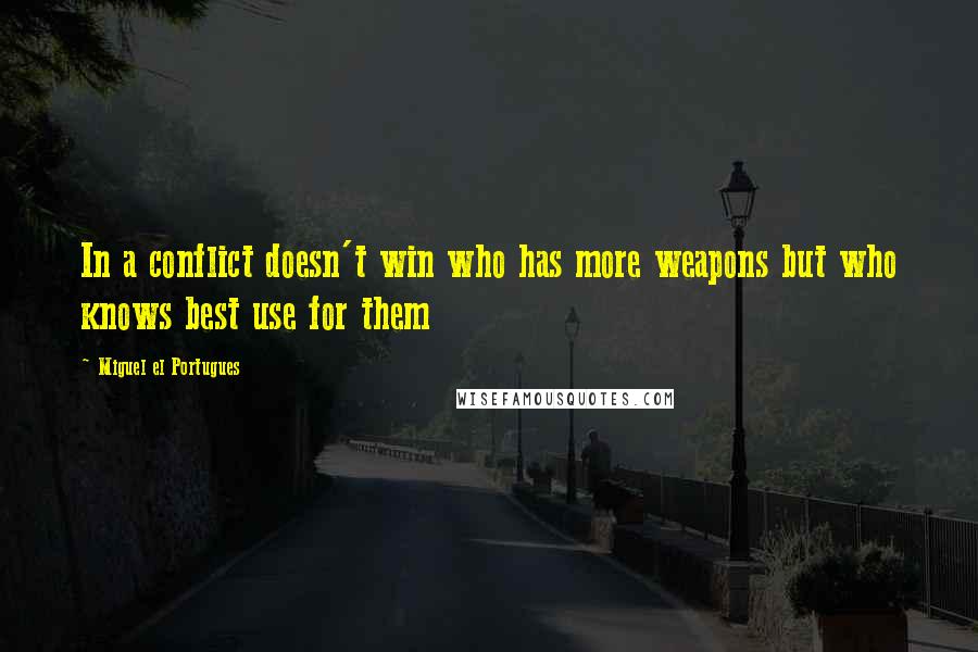 Miguel El Portugues Quotes: In a conflict doesn't win who has more weapons but who knows best use for them