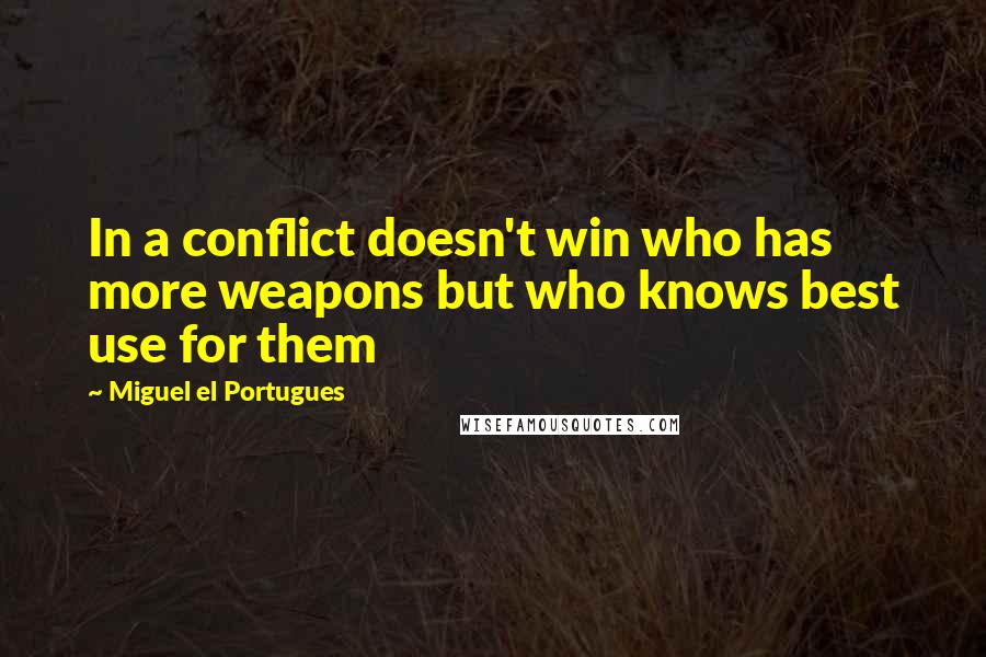 Miguel El Portugues Quotes: In a conflict doesn't win who has more weapons but who knows best use for them