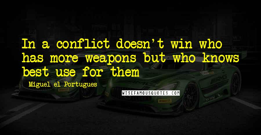 Miguel El Portugues Quotes: In a conflict doesn't win who has more weapons but who knows best use for them
