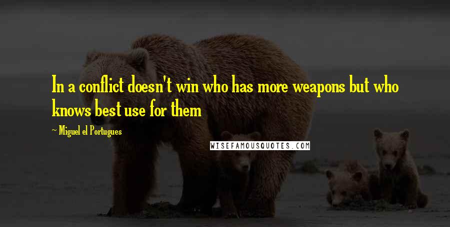 Miguel El Portugues Quotes: In a conflict doesn't win who has more weapons but who knows best use for them