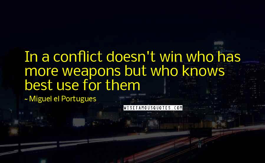 Miguel El Portugues Quotes: In a conflict doesn't win who has more weapons but who knows best use for them