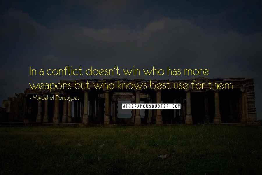 Miguel El Portugues Quotes: In a conflict doesn't win who has more weapons but who knows best use for them