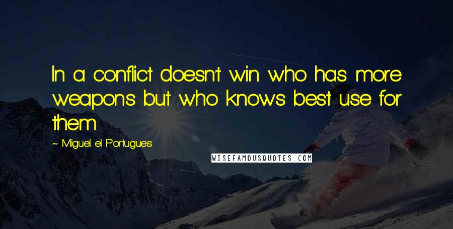 Miguel El Portugues Quotes: In a conflict doesn't win who has more weapons but who knows best use for them