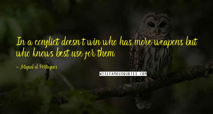 Miguel El Portugues Quotes: In a conflict doesn't win who has more weapons but who knows best use for them