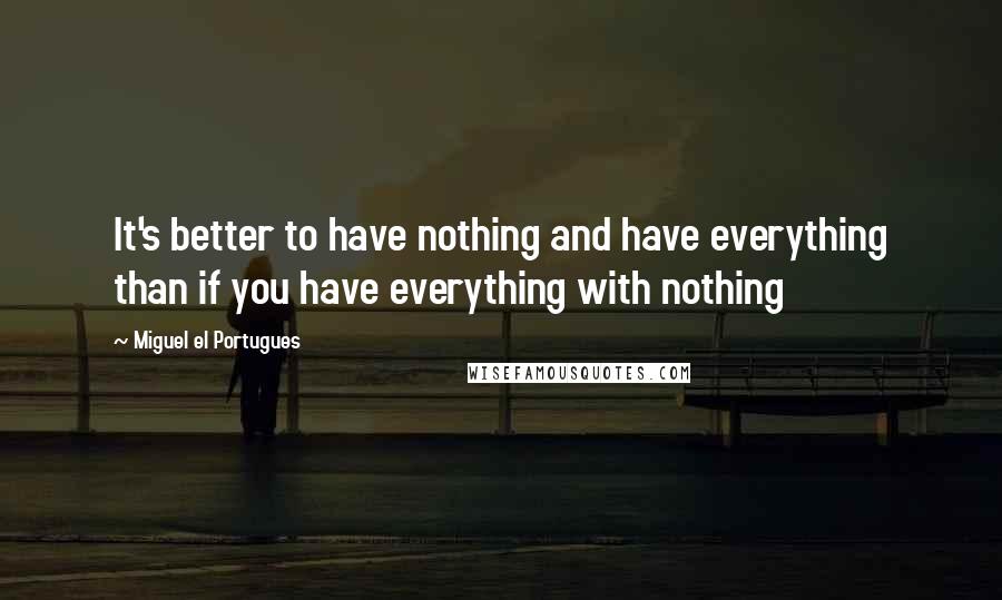 Miguel El Portugues Quotes: It's better to have nothing and have everything than if you have everything with nothing