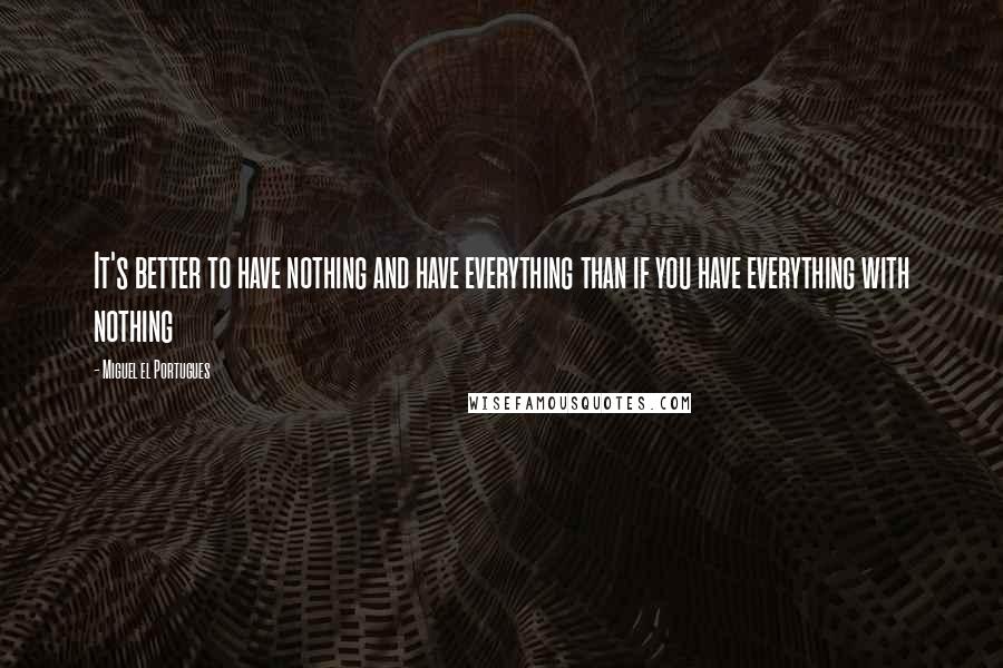 Miguel El Portugues Quotes: It's better to have nothing and have everything than if you have everything with nothing