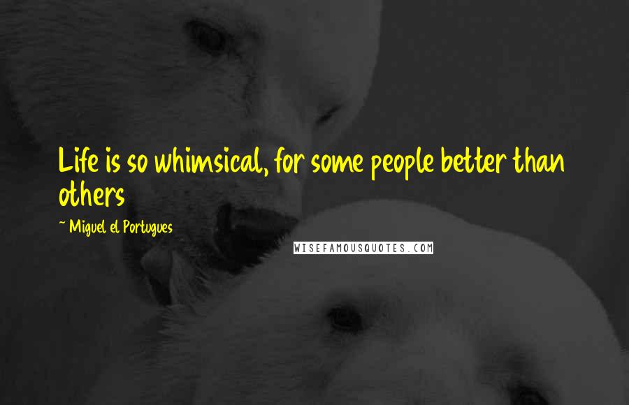 Miguel El Portugues Quotes: Life is so whimsical, for some people better than others