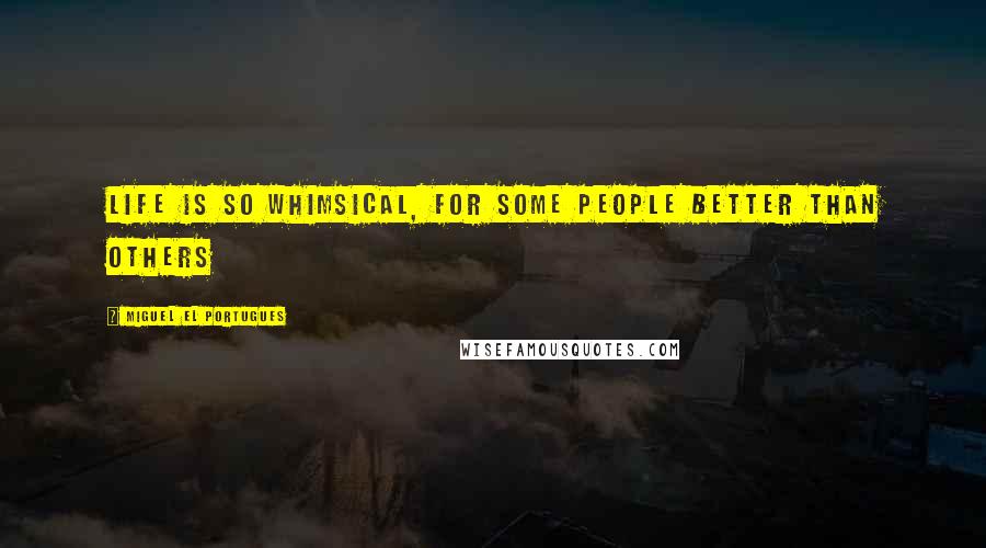 Miguel El Portugues Quotes: Life is so whimsical, for some people better than others