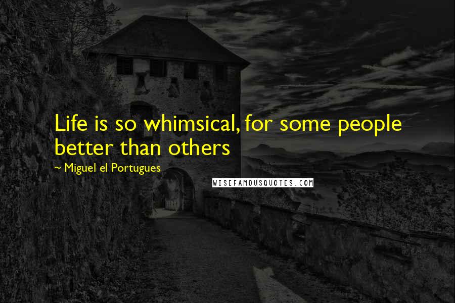 Miguel El Portugues Quotes: Life is so whimsical, for some people better than others