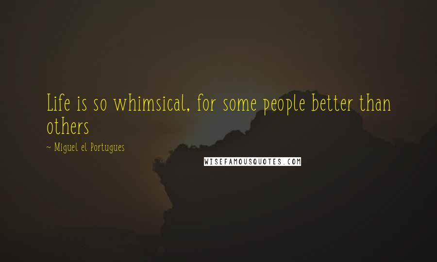 Miguel El Portugues Quotes: Life is so whimsical, for some people better than others