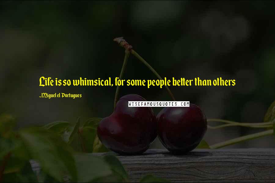 Miguel El Portugues Quotes: Life is so whimsical, for some people better than others