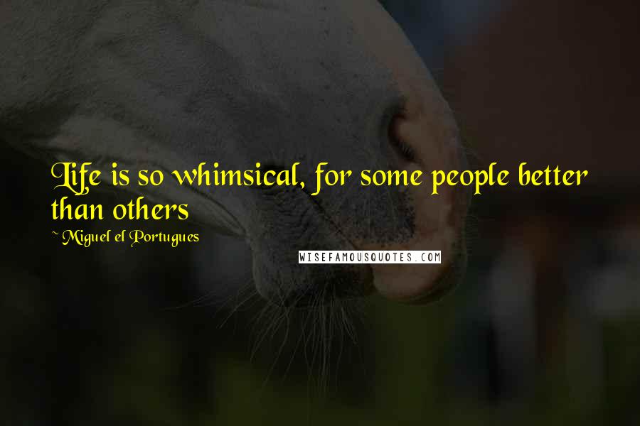 Miguel El Portugues Quotes: Life is so whimsical, for some people better than others