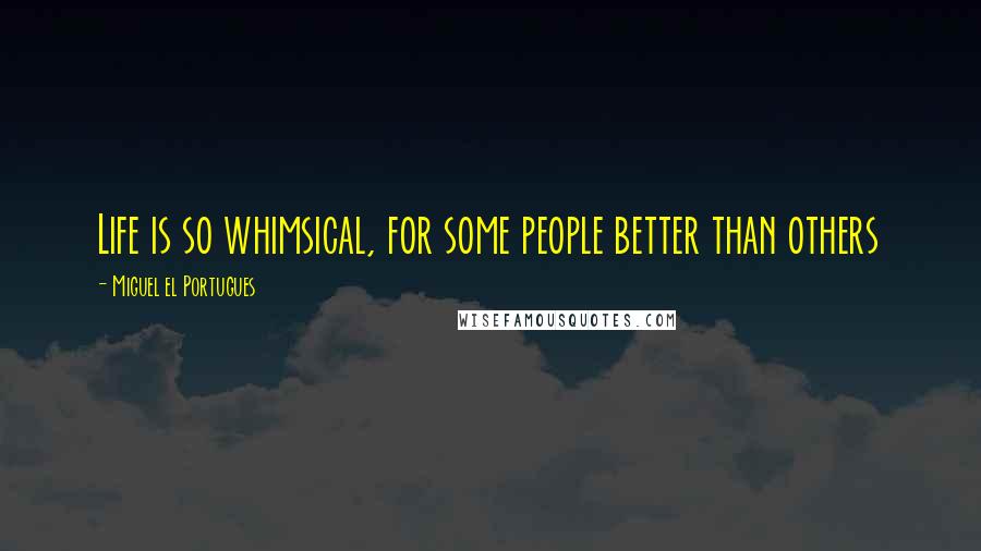 Miguel El Portugues Quotes: Life is so whimsical, for some people better than others