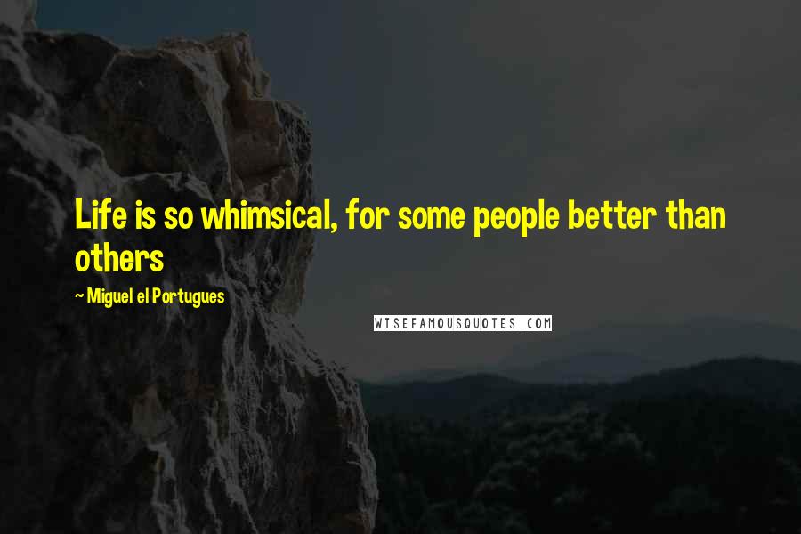 Miguel El Portugues Quotes: Life is so whimsical, for some people better than others