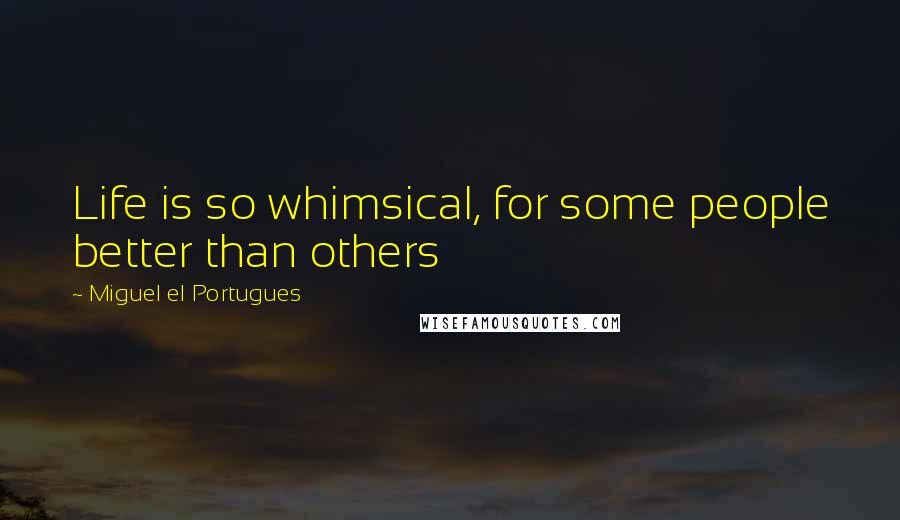 Miguel El Portugues Quotes: Life is so whimsical, for some people better than others