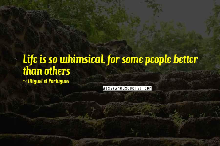 Miguel El Portugues Quotes: Life is so whimsical, for some people better than others