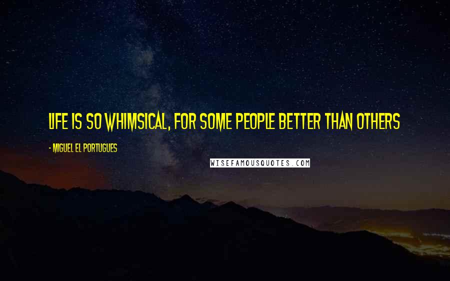 Miguel El Portugues Quotes: Life is so whimsical, for some people better than others