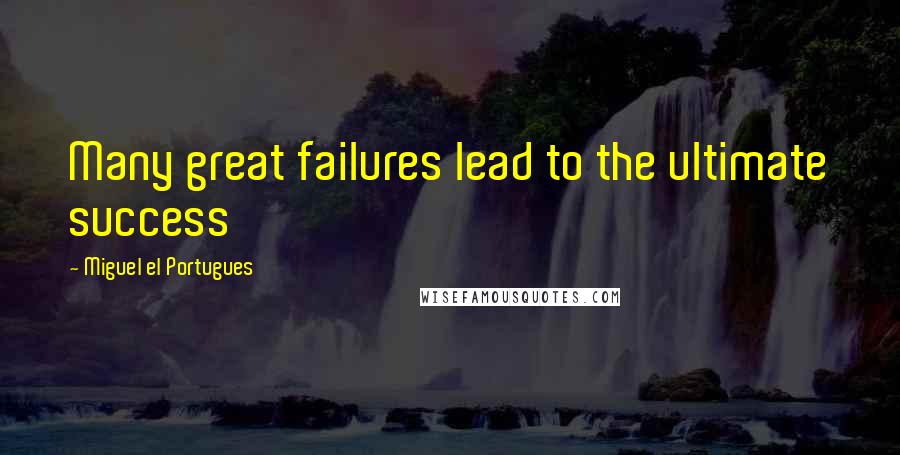 Miguel El Portugues Quotes: Many great failures lead to the ultimate success