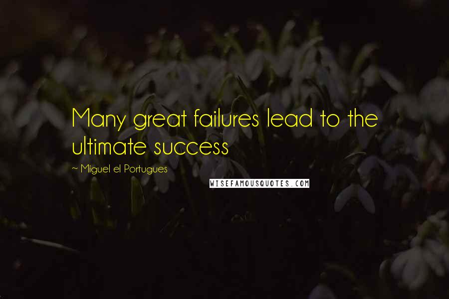 Miguel El Portugues Quotes: Many great failures lead to the ultimate success