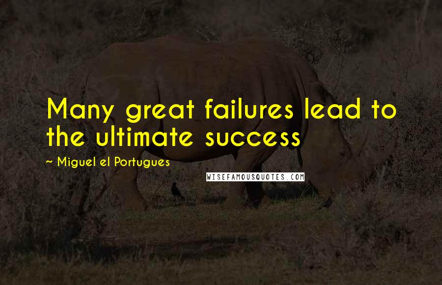 Miguel El Portugues Quotes: Many great failures lead to the ultimate success