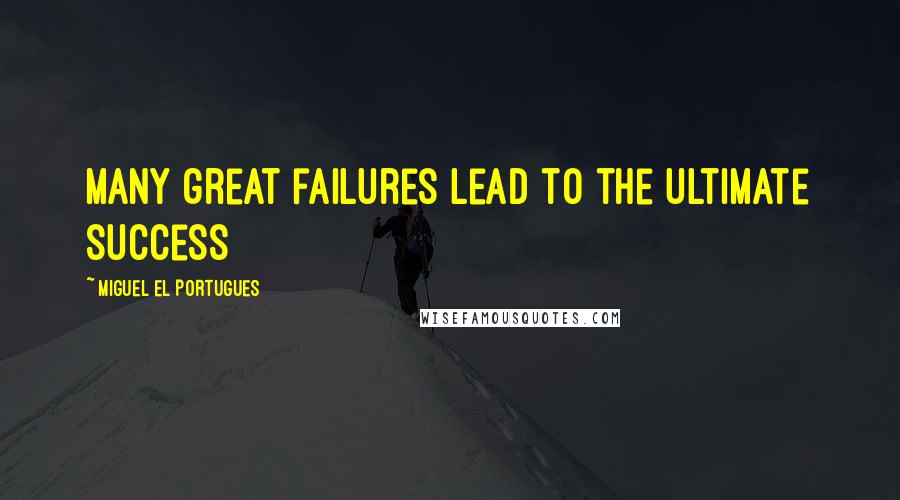 Miguel El Portugues Quotes: Many great failures lead to the ultimate success