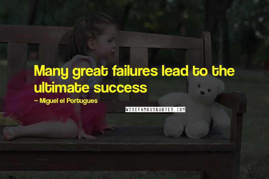 Miguel El Portugues Quotes: Many great failures lead to the ultimate success