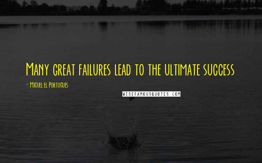 Miguel El Portugues Quotes: Many great failures lead to the ultimate success