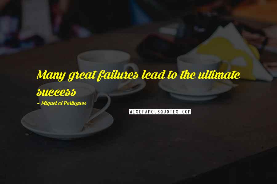 Miguel El Portugues Quotes: Many great failures lead to the ultimate success