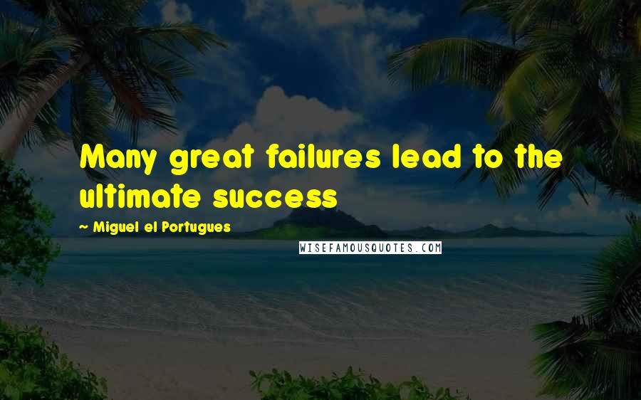 Miguel El Portugues Quotes: Many great failures lead to the ultimate success