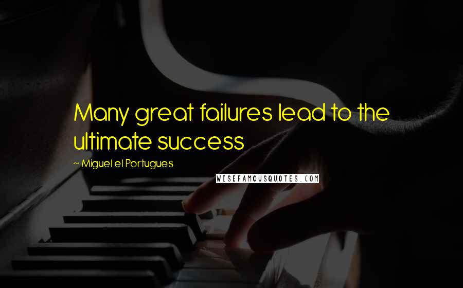 Miguel El Portugues Quotes: Many great failures lead to the ultimate success