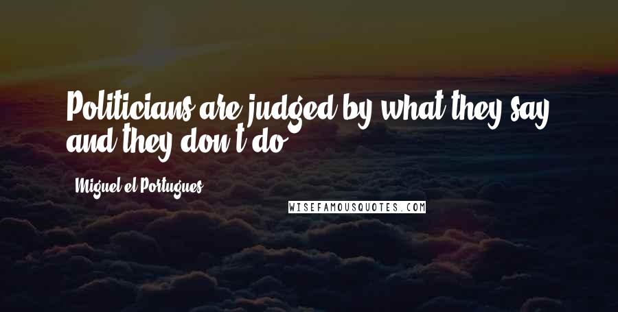 Miguel El Portugues Quotes: Politicians are judged by what they say and they don't do