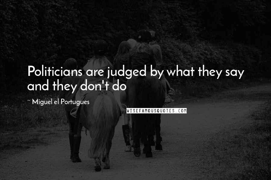 Miguel El Portugues Quotes: Politicians are judged by what they say and they don't do