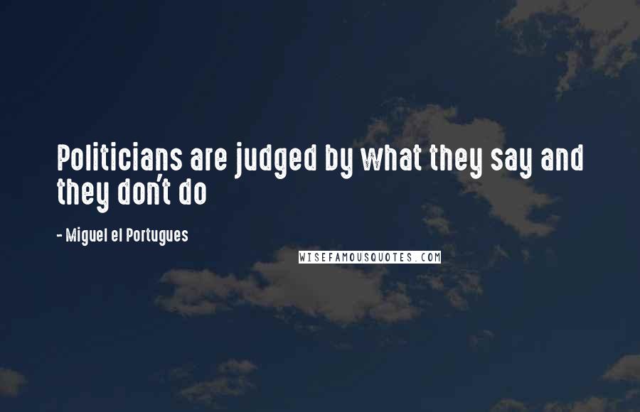 Miguel El Portugues Quotes: Politicians are judged by what they say and they don't do