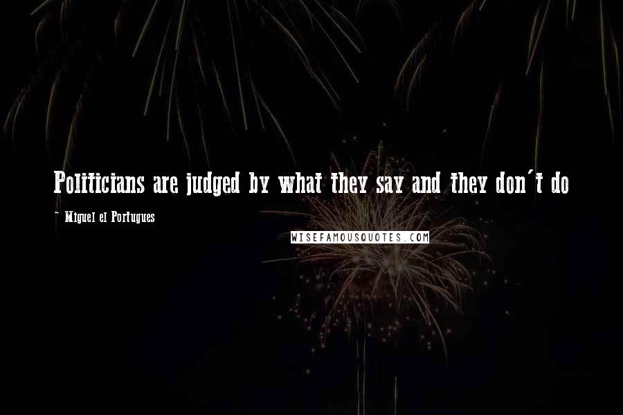 Miguel El Portugues Quotes: Politicians are judged by what they say and they don't do