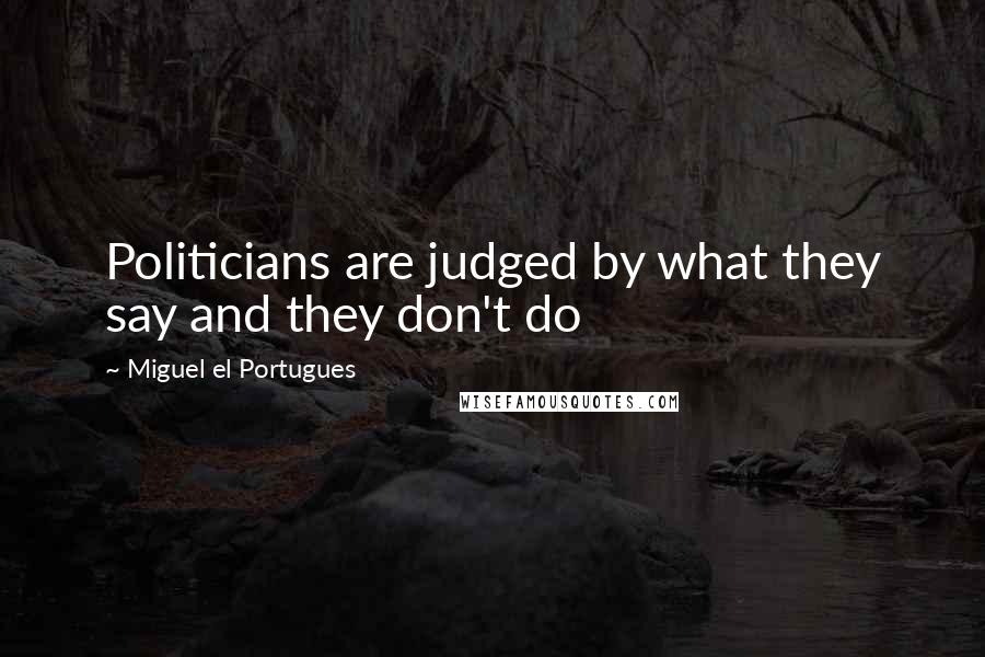 Miguel El Portugues Quotes: Politicians are judged by what they say and they don't do