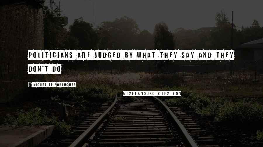 Miguel El Portugues Quotes: Politicians are judged by what they say and they don't do