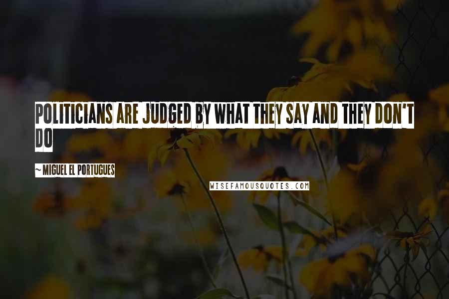 Miguel El Portugues Quotes: Politicians are judged by what they say and they don't do