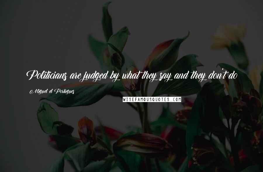 Miguel El Portugues Quotes: Politicians are judged by what they say and they don't do
